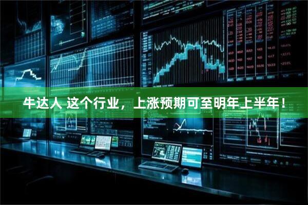 牛达人 这个行业，上涨预期可至明年上半年！