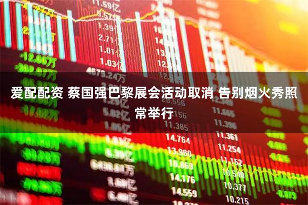 爱配配资 蔡国强巴黎展会活动取消 告别烟火秀照常举行