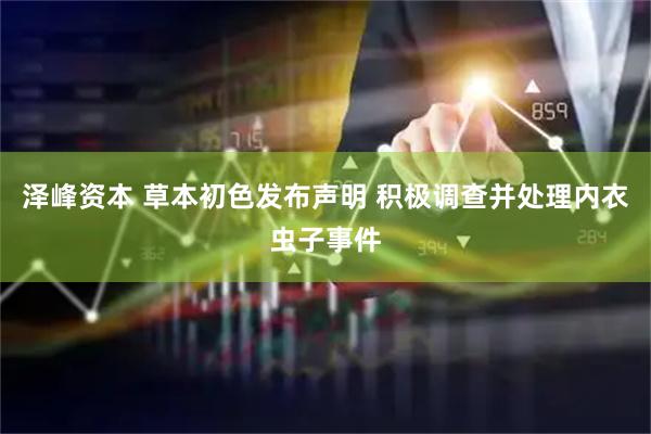 泽峰资本 草本初色发布声明 积极调查并处理内衣虫子事件