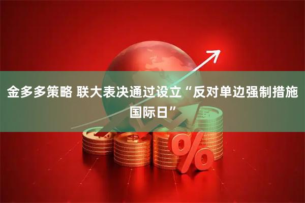 金多多策略 联大表决通过设立“反对单边强制措施国际日”