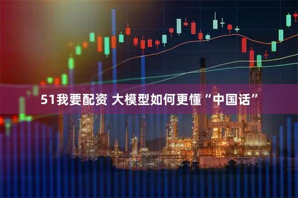 51我要配资 大模型如何更懂“中国话”