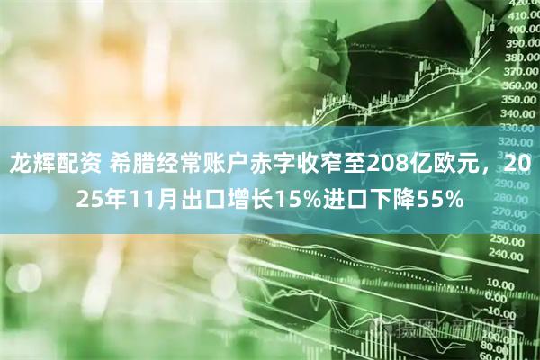 龙辉配资 希腊经常账户赤字收窄至208亿欧元，2025年11月出口增长15%进口下降55%