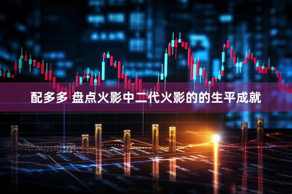 配多多 盘点火影中二代火影的的生平成就