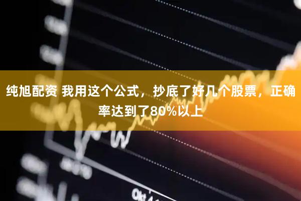 纯旭配资 我用这个公式，抄底了好几个股票，正确率达到了80%以上