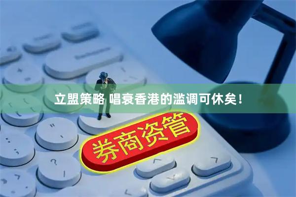 立盟策略 唱衰香港的滥调可休矣！