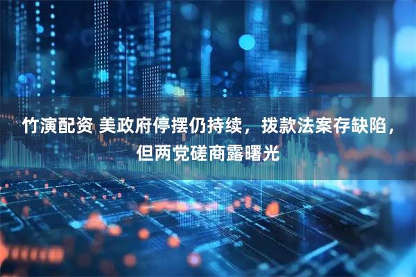 竹演配资 美政府停摆仍持续，拨款法案存缺陷，但两党磋商露曙光