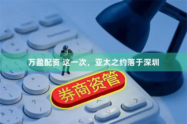 万盈配资 这一次，亚太之约落于深圳